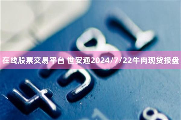 在线股票交易平台 世安通2024/7/22牛肉现货报盘