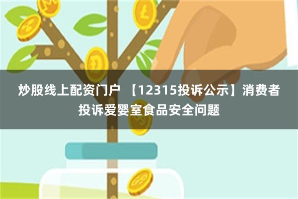 炒股线上配资门户 【12315投诉公示】消费者投诉爱婴室食品安全问题