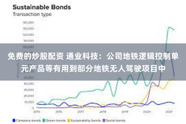 免费的炒股配资 通业科技：公司地铁逻辑控制单元产品等有用