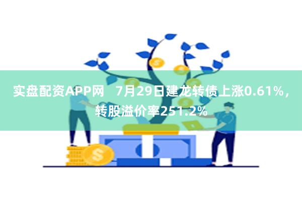 实盘配资APP网   7月29日建龙转债上涨0.61%，转股溢价率251.2%