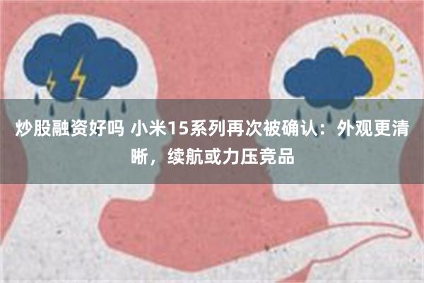 炒股融资好吗 小米15系列再次被确认：外观更清晰，续航或力压竞品