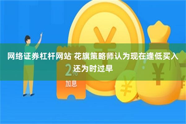 网络证券杠杆网站 花旗策略师认为现在逢低买入还为时过早