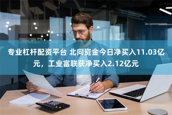 专业杠杆配资平台 北向资金今日净买入11.03亿元，工业富联获净买入2.12亿元