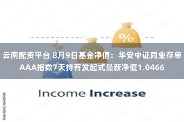 云南配资平台 8月9日基金净值：华安中证同业存单AAA指数7天持有发起式最新净值1.0466