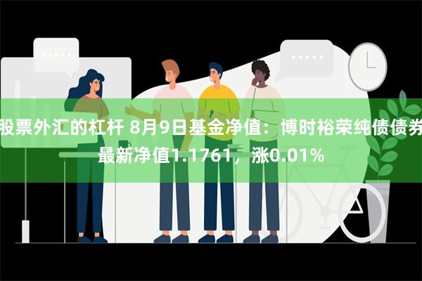 股票外汇的杠杆 8月9日基金净值：博时裕荣纯债债券最新净值1.1761，涨0.01%