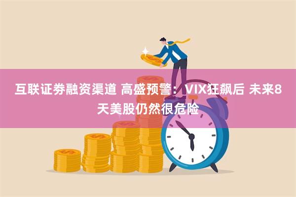 互联证劵融资渠道 高盛预警：VIX狂飙后 未来8天美股仍然很危险