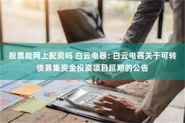 股票能网上配资吗 白云电器: 白云电器关于可转债募集资金