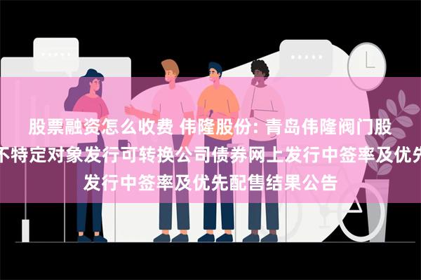 股票融资怎么收费 伟隆股份: 青岛伟隆阀门股份有限公司向