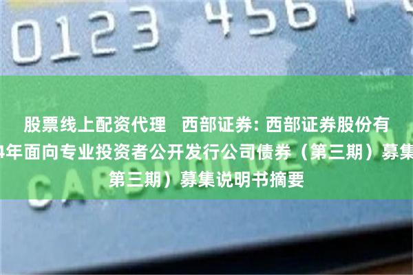 股票线上配资代理   西部证券: 西部证券股份有限公司2024年面向专业投资者公开发行公司债券（第三期）募集说明书摘要