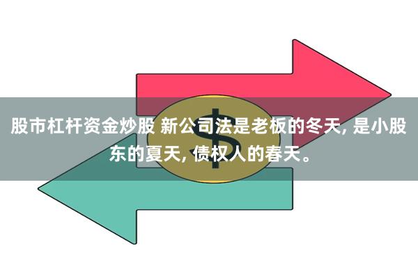 股市杠杆资金炒股 新公司法是老板的冬天, 是小股东的夏天, 债权人的春天。