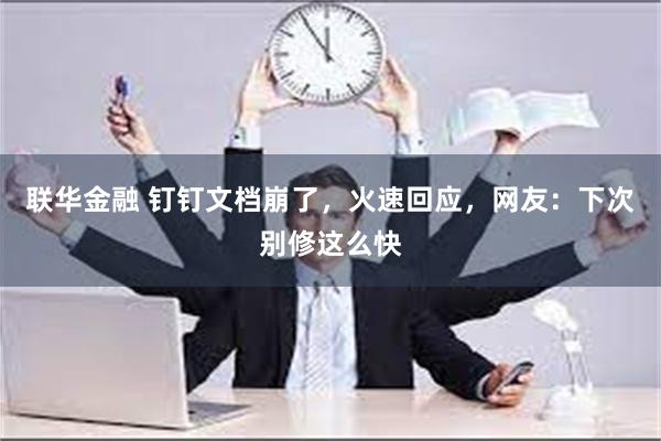 联华金融 钉钉文档崩了，火速回应，网友：下次别修这么快