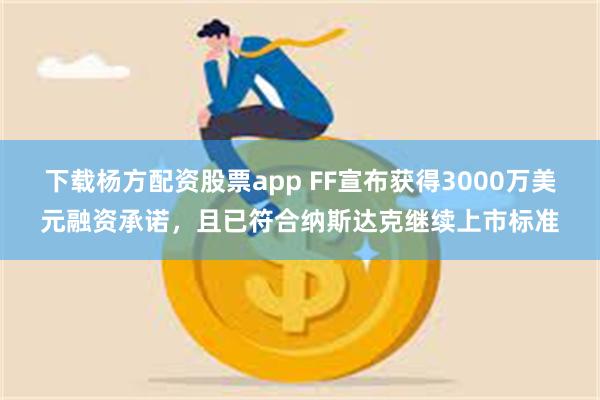 下载杨方配资股票app FF宣布获得3000万美元融资承