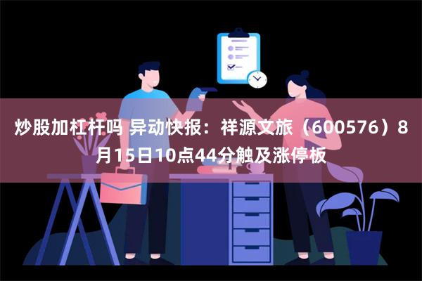 炒股加杠杆吗 异动快报：祥源文旅（600576）8月15日10点44分触及涨停板