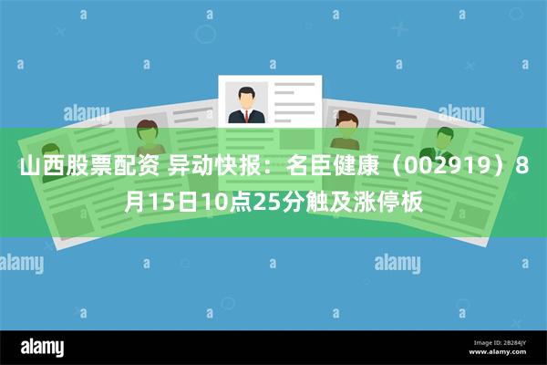 山西股票配资 异动快报：名臣健康（002919）8月15日10点25分触及涨停板