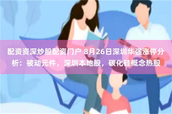 配资资深炒股配资门户 8月26日深圳华强涨停分析：被动元