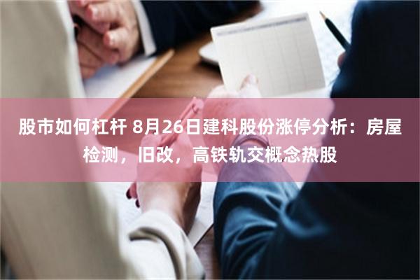 股市如何杠杆 8月26日建科股份涨停分析：房屋检测，旧改，高