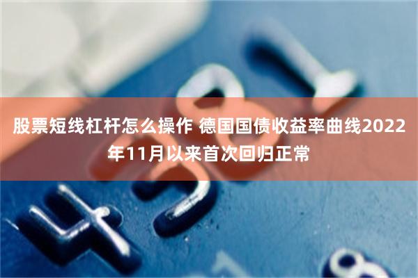 股票短线杠杆怎么操作 德国国债收益率曲线2022年11月以来首次回归正常