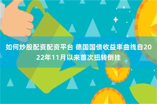 如何炒股配资配资平台 德国国债收益率曲线自2022年11月以