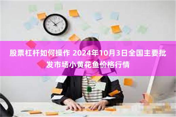 股票杠杆如何操作 2024年10月3日全国主要批发市场小黄花鱼价格行情