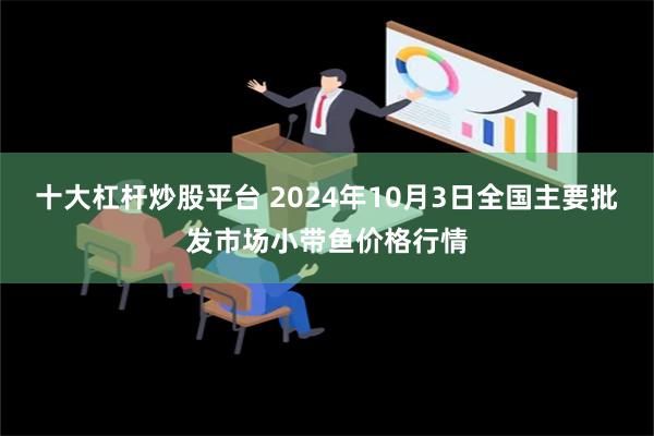 十大杠杆炒股平台 2024年10月3日全国主要批发市场小