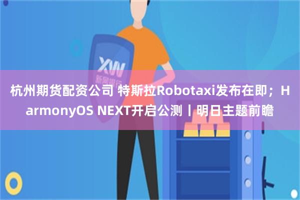 杭州期货配资公司 特斯拉Robotaxi发布在即；Har