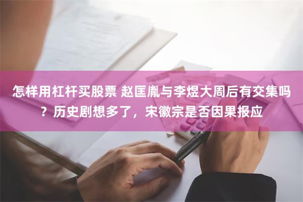 怎样用杠杆买股票 赵匡胤与李煜大周后有交集吗？历史剧想多了，宋徽宗是否因果报应