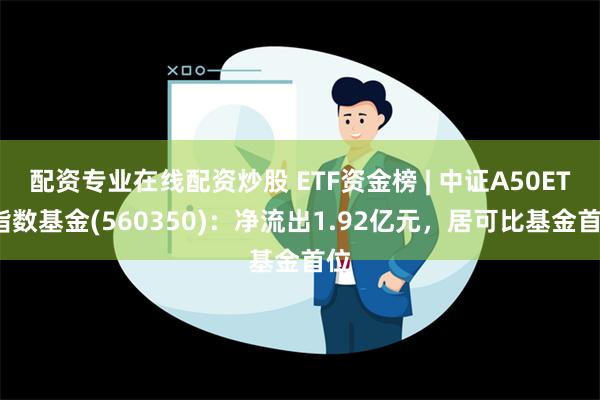 配资专业在线配资炒股 ETF资金榜 | 中证A50ETF