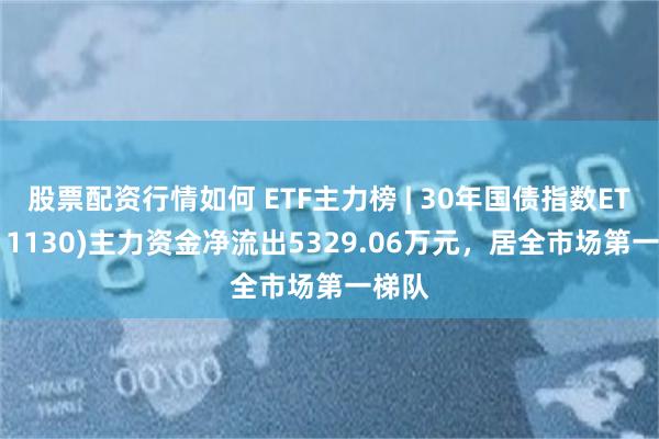 股票配资行情如何 ETF主力榜 | 30年国债指数ETF