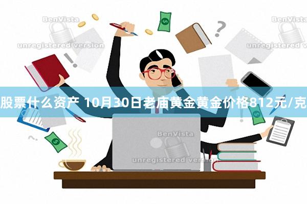 股票什么资产 10月30日老庙黄金黄金价格812元/克