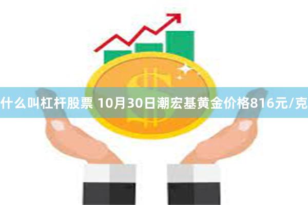 什么叫杠杆股票 10月30日潮宏基黄金价格816元/克