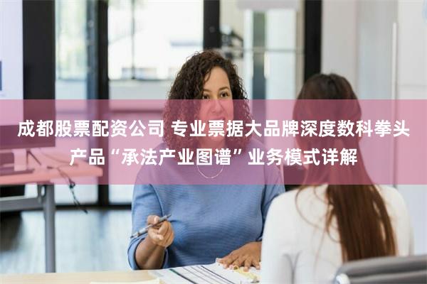 成都股票配资公司 专业票据大品牌深度数科拳头产品“承法产