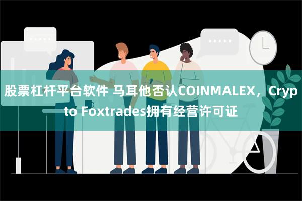 股票杠杆平台软件 马耳他否认COINMALEX，Crypto Foxtrades拥有经营许可证