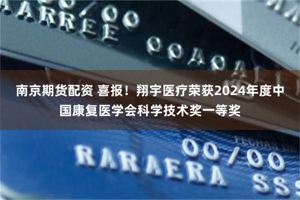 南京期货配资 喜报！翔宇医疗荣获2024年度中国康复医学会科学技术奖一等奖