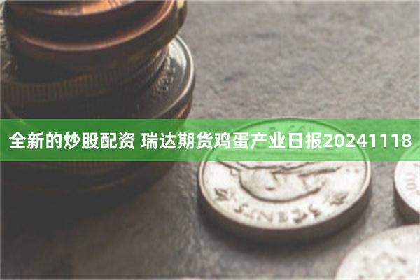 全新的炒股配资 瑞达期货鸡蛋产业日报20241118