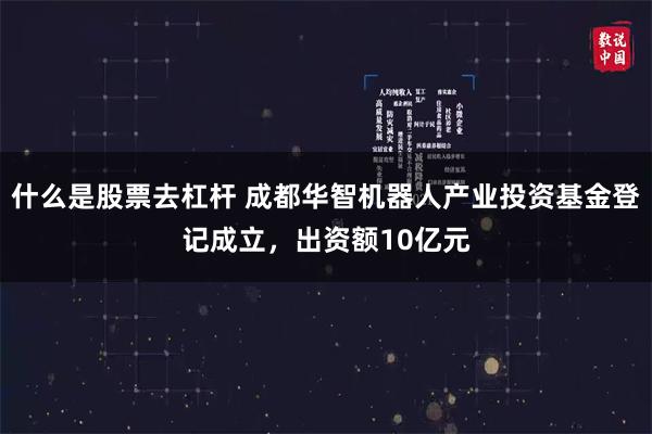 什么是股票去杠杆 成都华智机器人产业投资基金登记成立，出资额10亿元