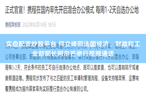 实盘配资炒股平台 何立峰同法国经济、财政和工业部部长阿尔芒举行视频通话