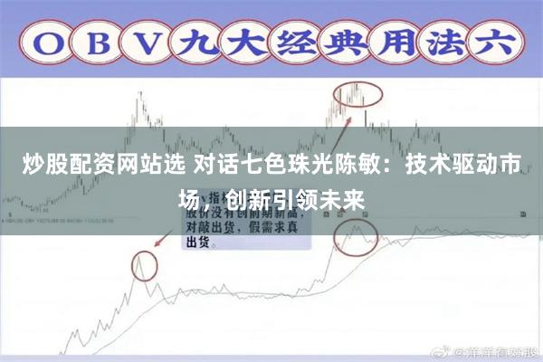 炒股配资网站选 对话七色珠光陈敏：技术驱动市场，创新引领未来