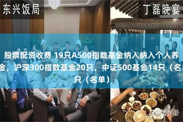 股票配资收费 19只A500指数基金纳入纳入个人养老金，沪深300指数基金20只，中证500基金14只（名单）