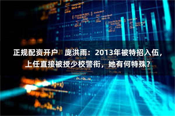 正规配资开户   庞洪雨：2013年被特招入伍，上任直接被授少校警衔，她有何特殊？