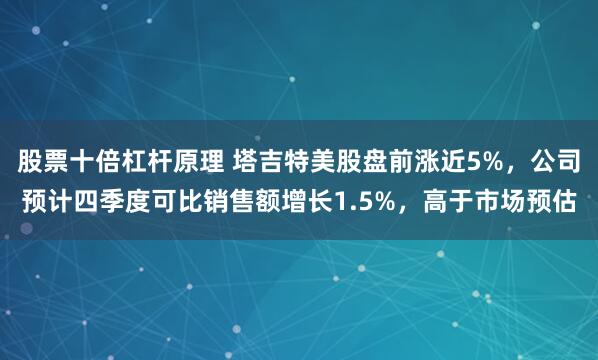 股票十倍杠杆原理 塔吉特美股盘前涨近5%，公司预计四季度可比销售额增长1.5%，高于市场预估