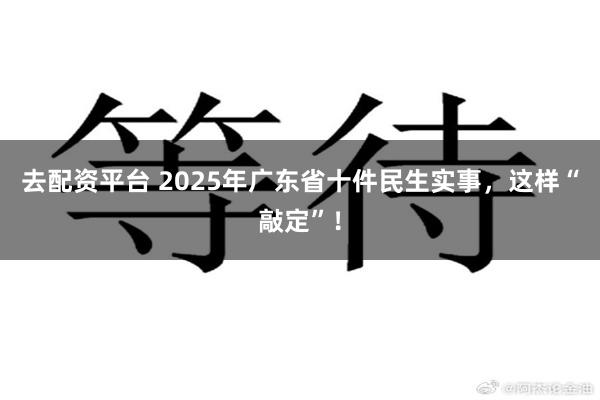 去配资平台 2025年广东省十件民生实事，这样“敲定”！