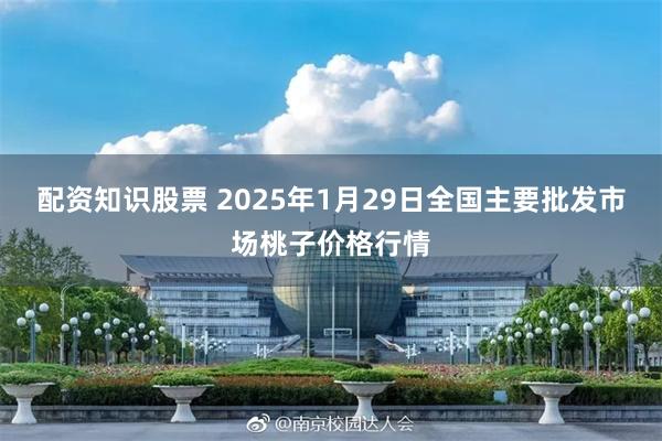 配资知识股票 2025年1月29日全国主要批发市场桃子价格行情