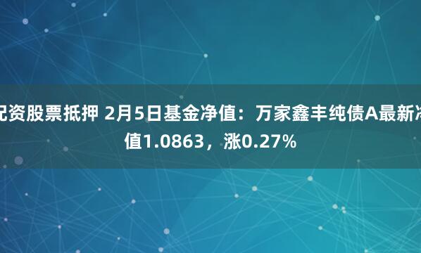 配资股票抵押 2月5日基金净值：万家鑫丰纯债A最新净值1.0863，涨0.27%