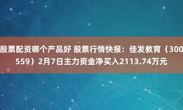 股票配资哪个产品好 股票行情快报：佳发教育（300559）2月7日主力资金净买入2113.74万元