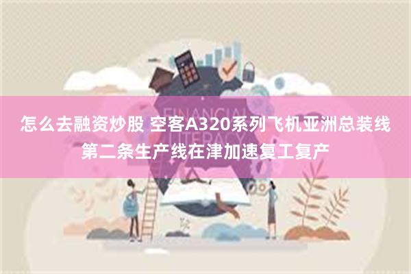 怎么去融资炒股 空客A320系列飞机亚洲总装线第二条生产线在津加速复工复产