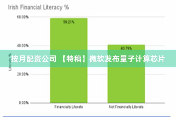 按月配资公司 【特稿】微软发布量子计算芯片