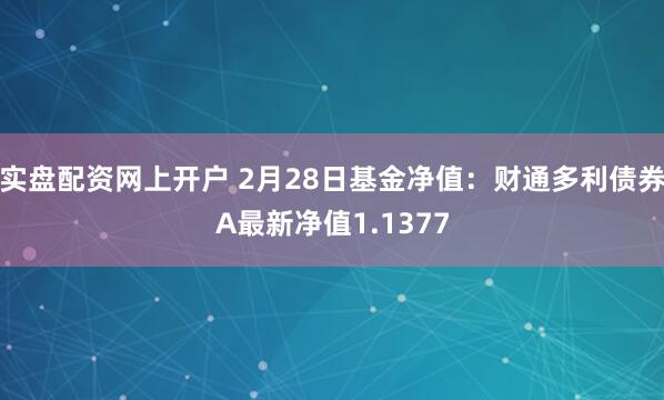 实盘配资网上开户 2月28日基金净值：财通多利债券A最新净值1.1377