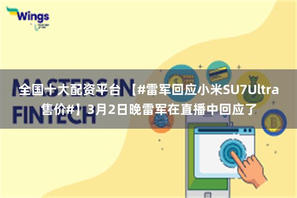 全国十大配资平台 【#雷军回应小米SU7Ultra售价#】3月2日晚雷军在直播中回应了