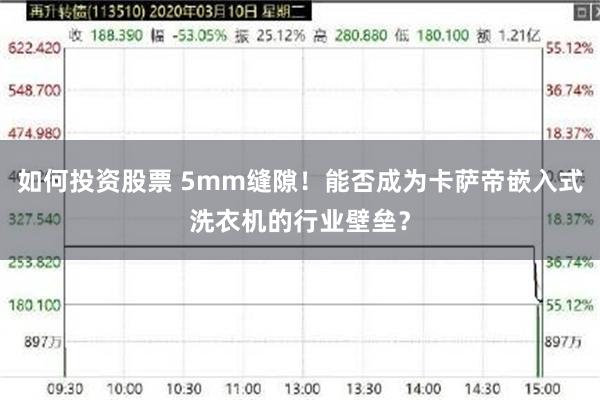 如何投资股票 5mm缝隙！能否成为卡萨帝嵌入式洗衣机的行业壁垒？